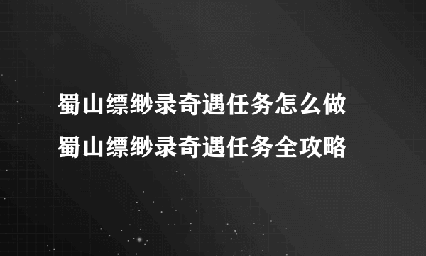 蜀山缥缈录奇遇任务怎么做 蜀山缥缈录奇遇任务全攻略