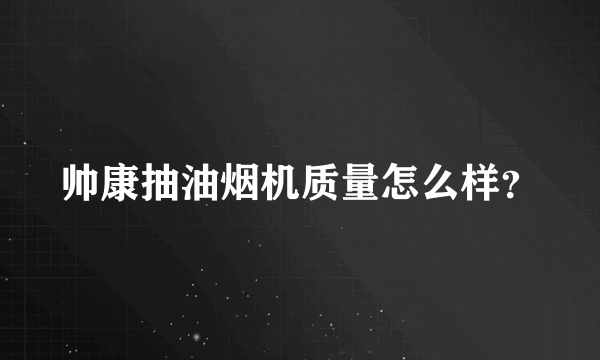 帅康抽油烟机质量怎么样？