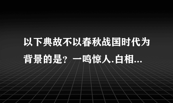 以下典故不以春秋战国时代为背景的是？一鸣惊人.白相矛盾.群雄逐鹿