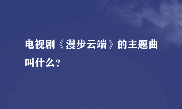 电视剧《漫步云端》的主题曲叫什么？