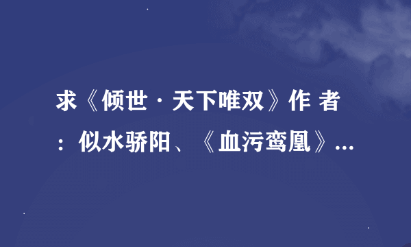 求《倾世·天下唯双》作 者：似水骄阳、《血污鸾凰》作者：双生花完结版，是完结的哟 ！谢谢！