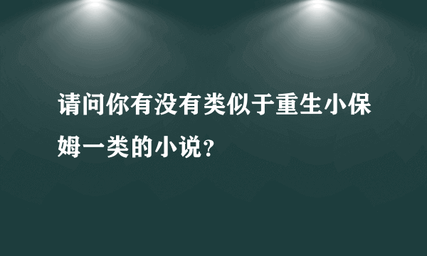 请问你有没有类似于重生小保姆一类的小说？