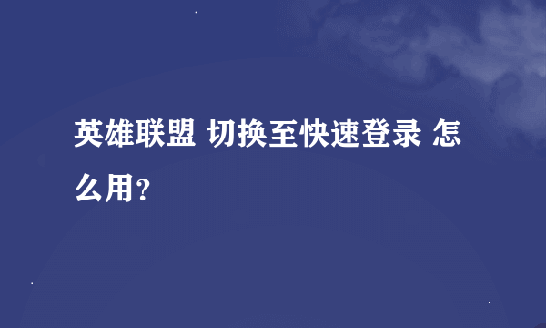 英雄联盟 切换至快速登录 怎么用？