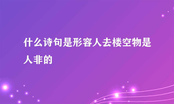 什么诗句是形容人去楼空物是人非的