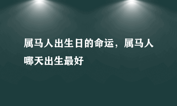 属马人出生日的命运，属马人哪天出生最好