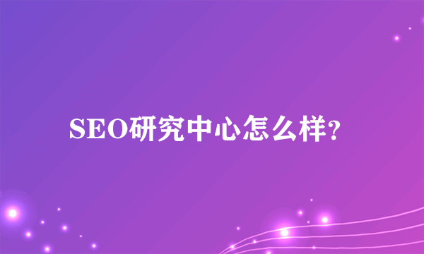 SEO研究中心怎么样？