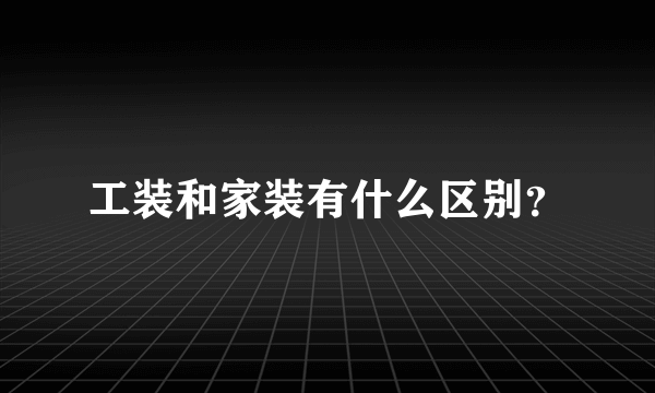 工装和家装有什么区别？