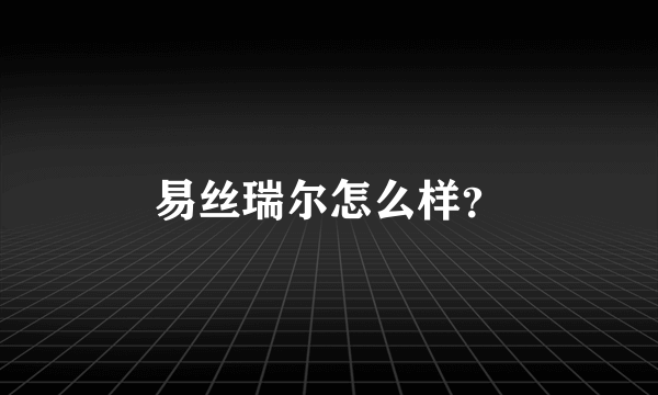 易丝瑞尔怎么样？