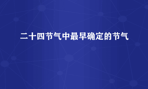 二十四节气中最早确定的节气