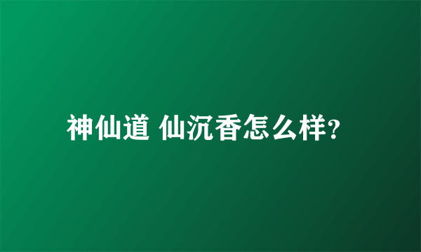 神仙道 仙沉香怎么样？