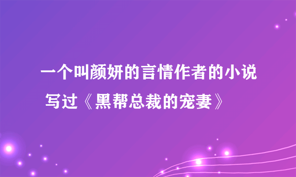 一个叫颜妍的言情作者的小说 写过《黑帮总裁的宠妻》