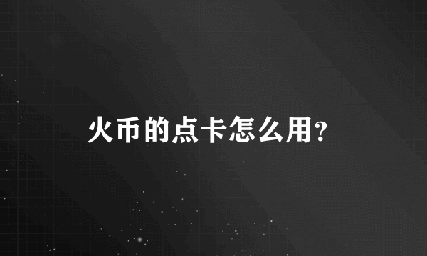 火币的点卡怎么用？