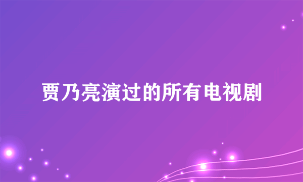 贾乃亮演过的所有电视剧