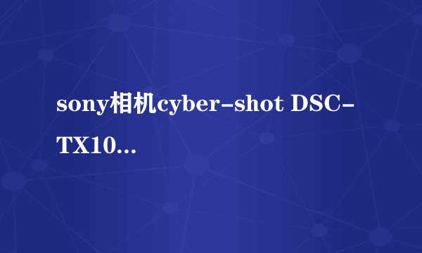 sony相机cyber-shot DSC-TX100的性能?