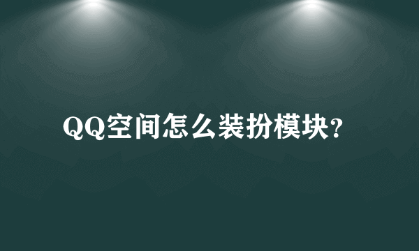 QQ空间怎么装扮模块？