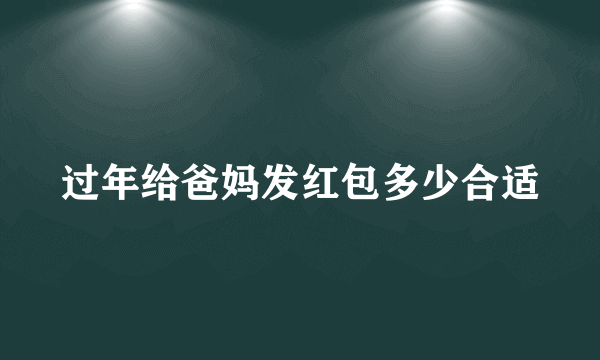 过年给爸妈发红包多少合适