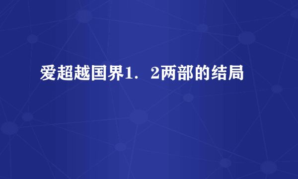 爱超越国界1．2两部的结局