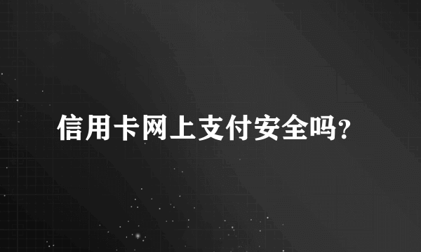 信用卡网上支付安全吗？