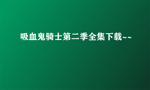 吸血鬼骑士第二季全集下载~~