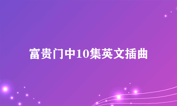 富贵门中10集英文插曲