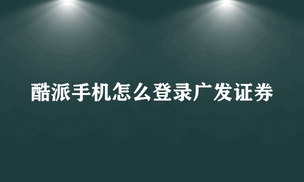 酷派手机怎么登录广发证券