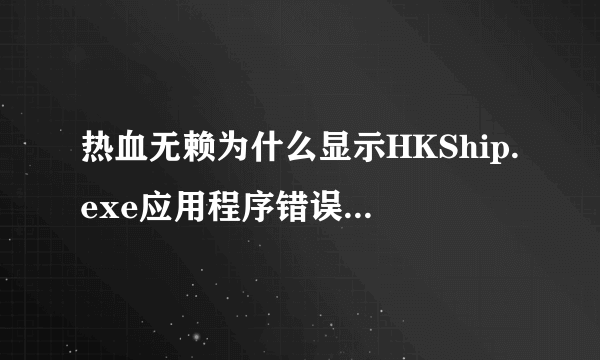 热血无赖为什么显示HKShip.exe应用程序错误 应用程序无法正常启动(0x00000ba)配置完全够！