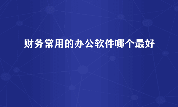 财务常用的办公软件哪个最好