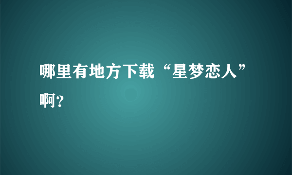 哪里有地方下载“星梦恋人”啊？