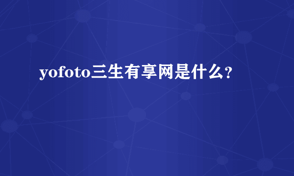 yofoto三生有享网是什么？