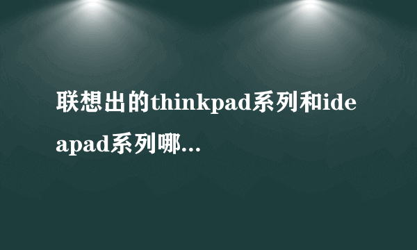 联想出的thinkpad系列和ideapad系列哪个更好？