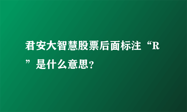 君安大智慧股票后面标注“R”是什么意思？