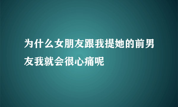 为什么女朋友跟我提她的前男友我就会很心痛呢