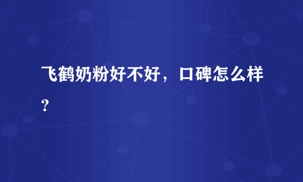 飞鹤奶粉好不好，口碑怎么样？