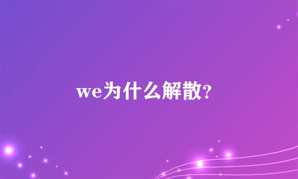 we为什么解散？