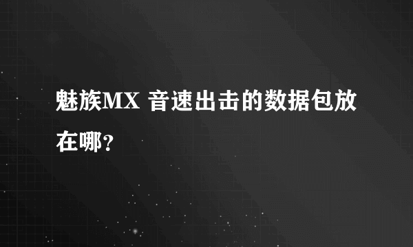 魅族MX 音速出击的数据包放在哪？