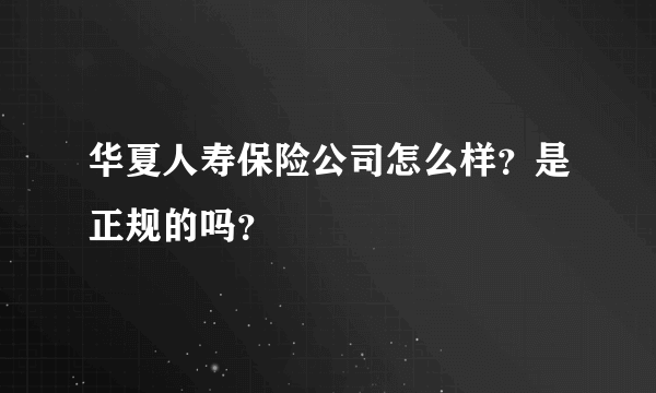 华夏人寿保险公司怎么样？是正规的吗？