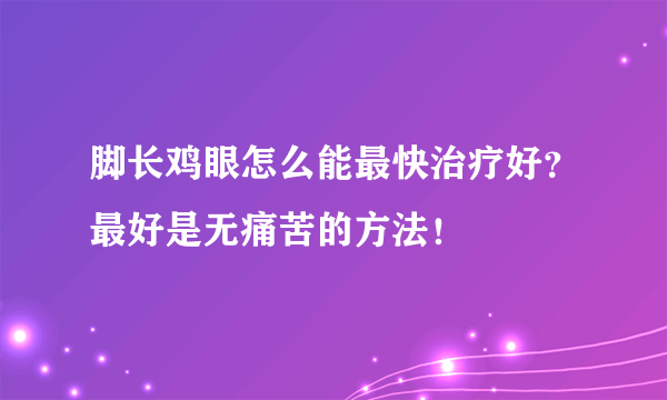 脚长鸡眼怎么能最快治疗好？最好是无痛苦的方法！