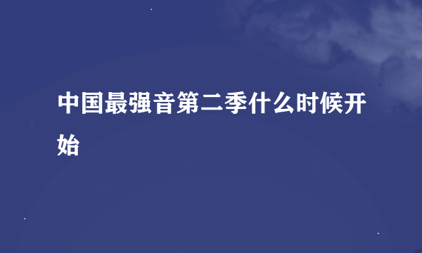 中国最强音第二季什么时候开始