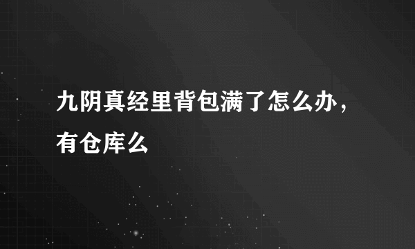 九阴真经里背包满了怎么办，有仓库么