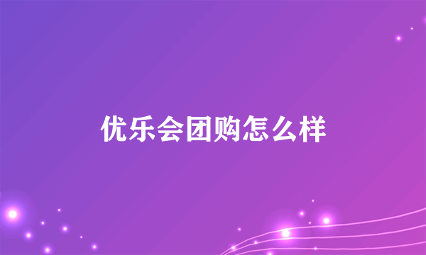 优乐会团购怎么样