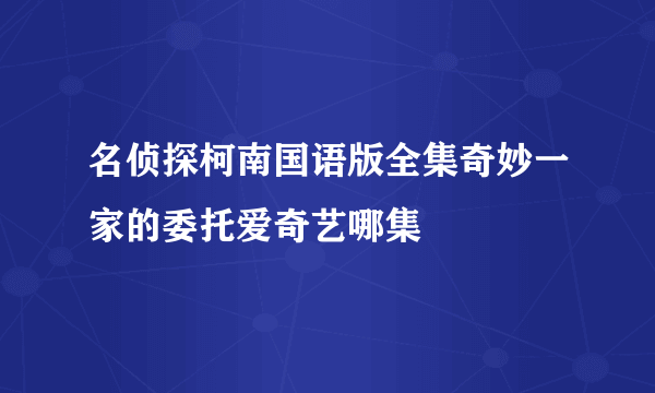 名侦探柯南国语版全集奇妙一家的委托爱奇艺哪集