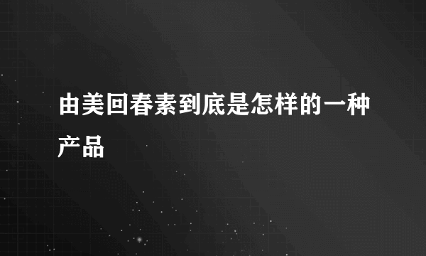 由美回春素到底是怎样的一种产品