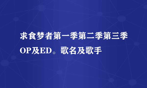 求食梦者第一季第二季第三季OP及ED。歌名及歌手