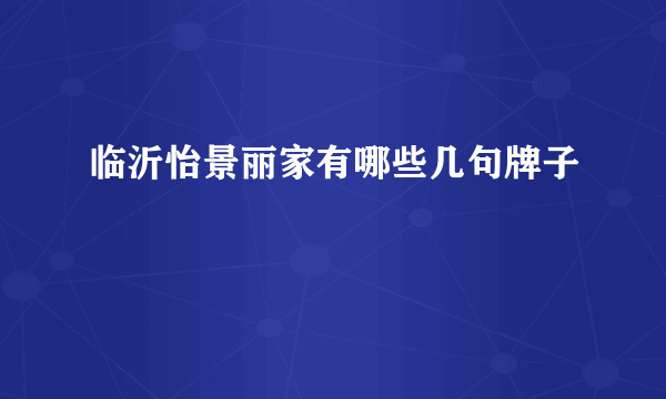 临沂怡景丽家有哪些几句牌子