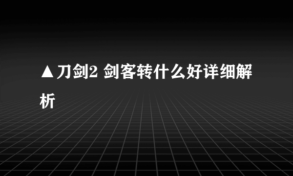 ▲刀剑2 剑客转什么好详细解析