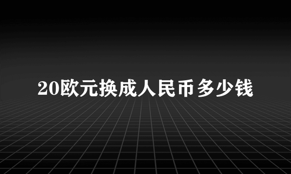 20欧元换成人民币多少钱