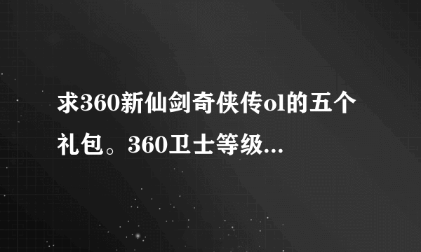 求360新仙剑奇侠传ol的五个礼包。360卫士等级10级上的可以在等级特权里领。