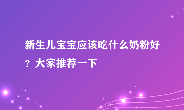 新生儿宝宝应该吃什么奶粉好？大家推荐一下