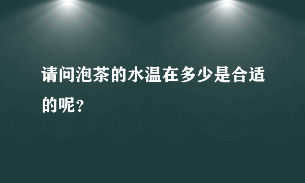 请问泡茶的水温在多少是合适的呢？