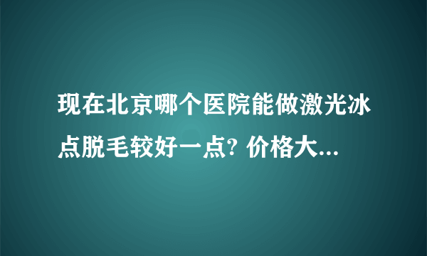 现在北京哪个医院能做激光冰点脱毛较好一点? 价格大约多少钱?